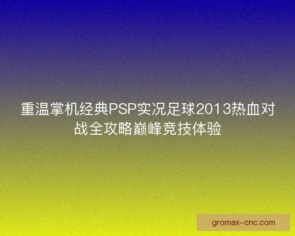 重温掌机经典PSP实况足球2013热血对战全攻略巅峰竞技体验