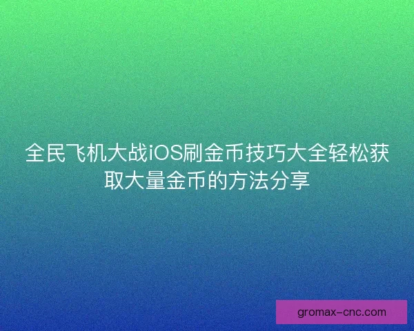 全民飞机大战iOS刷金币技巧大全轻松获取大量金币的方法分享