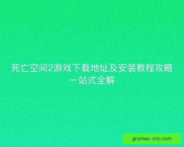 死亡空间2游戏下载地址及安装教程攻略一站式全解