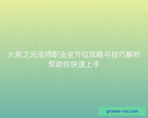 火炬之光法师职业全方位攻略与技巧解析帮助你快速上手