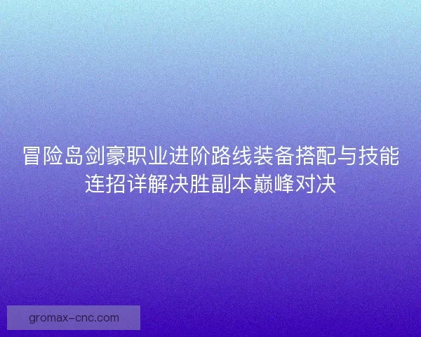 冒险岛剑豪职业进阶路线装备搭配与技能连招详解决胜副本巅峰对决