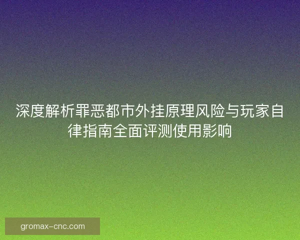 深度解析罪恶都市外挂原理风险与玩家自律指南全面评测使用影响