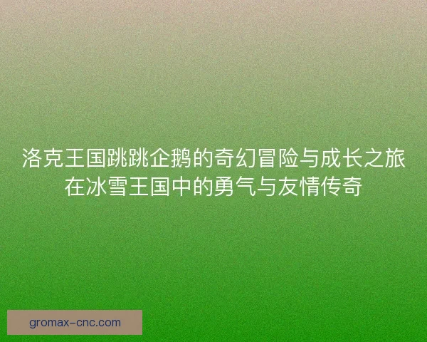 洛克王国跳跳企鹅的奇幻冒险与成长之旅在冰雪王国中的勇气与友情传奇