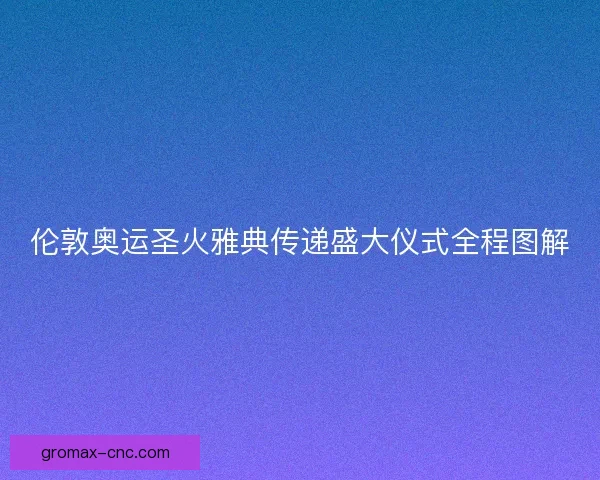 伦敦奥运圣火雅典传递盛大仪式全程图解
