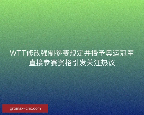 WTT修改强制参赛规定并授予奥运冠军直接参赛资格引发关注热议
